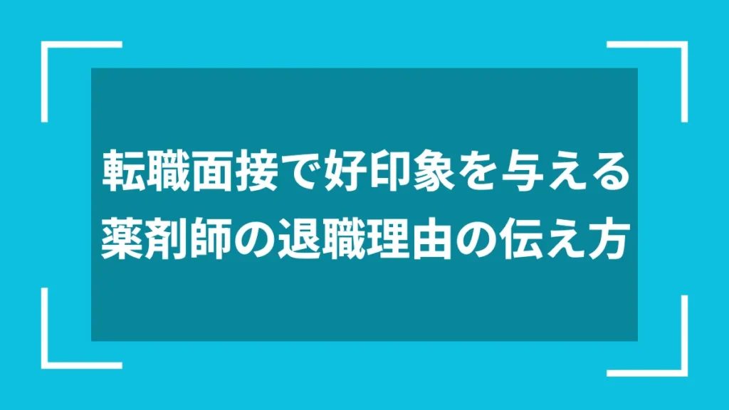 転職面接で好印象を与える薬剤師の退職理由の伝え方