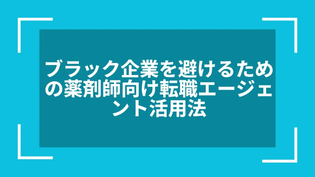 ブラック企業を避けるための薬剤師向け転職エージェント活用法