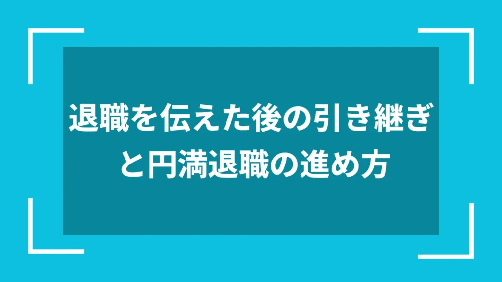 退職を伝えた後の引き継ぎと円満退職の進め方