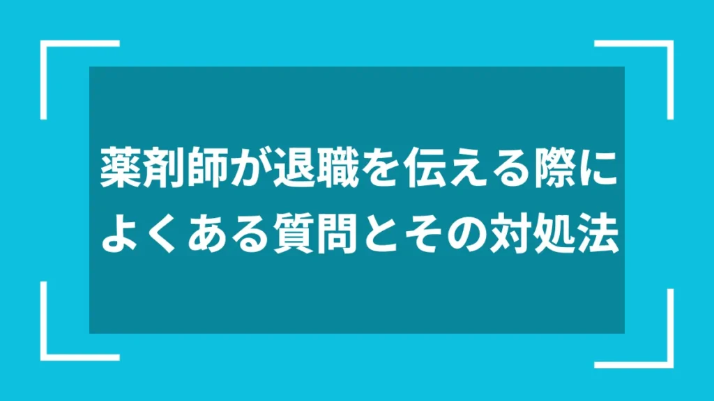 薬剤師が退職を伝える際によくある質問とその対処法