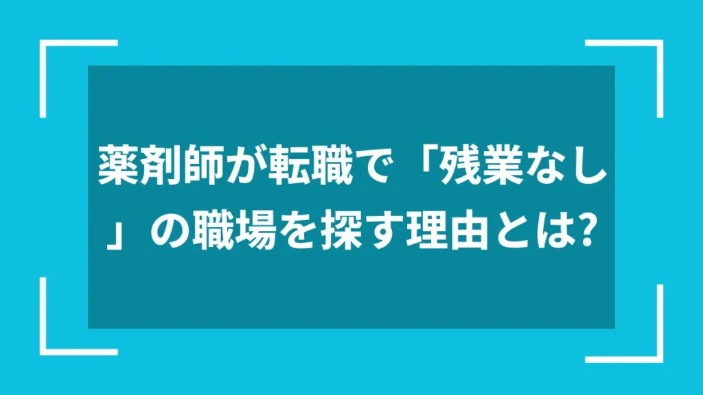 薬剤師が転職で「残業なし」の職場を探す理由とは？