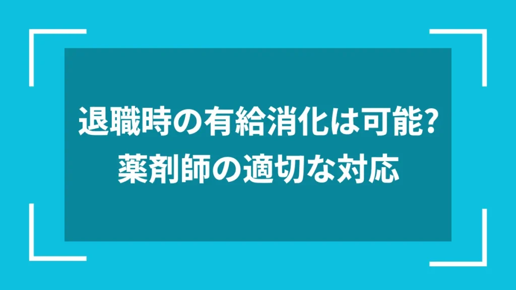 退職時の有給消化は可能?薬剤師の適切な対応