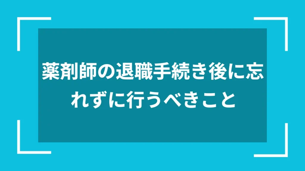 薬剤師の退職手続き後に忘れずに行うべきこと