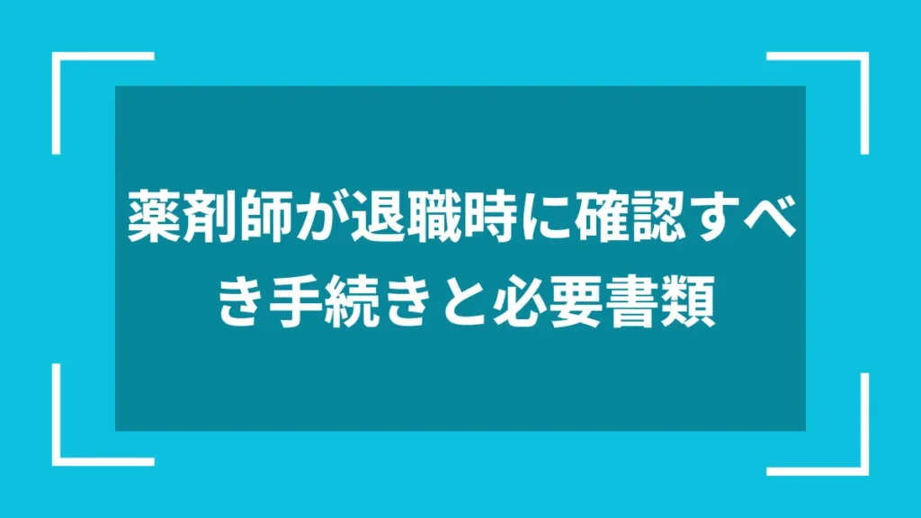 薬剤師が退職時に確認すべき手続きと必要書類